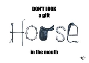 DON'T LOOK A GIFT HORSE IN THE MOUTH