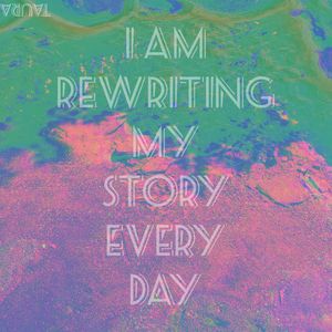 I am rewriting my story everyday